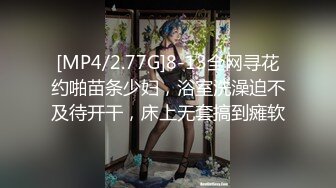 [MP4/2.77G]8-13全网寻花约啪苗条少妇，浴室洗澡迫不及待开干，床上无套搞到瘫软