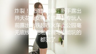 炸裂！出道即巅峰，新手露出界天花板女神【桔梓】专玩人前露出地铁超市火车上公园毫无底线，啪啪紫薇勾引能玩的都完了