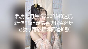 私房七月售价200RMB迷玩新作?福建绿帽男找代驾迷玩老婆李雨欣捆绑阴道扩张