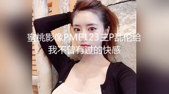 蜜桃影像PME123三P乱伦给我不曾有过的快感