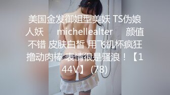 美国金发御姐型美妖 TS伪娘人妖❤️michellealter❤️颜值不错 皮肤白皙 用飞机杯疯狂撸动肉棒 表情很是骚浪！【144V】 (78)