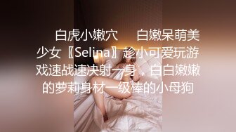 ❤️白虎小嫩穴❤️白嫩呆萌美少女〖Selina〗趁小可爱玩游戏速战速决射一身，白白嫩嫩的萝莉身材一级棒的小母狗