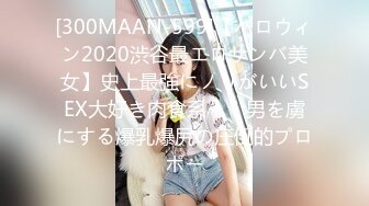 [300MAAN-599]【ハロウィン2020渋谷最エロサンバ美女】史上最強にノリがいいSEX大好き肉食系！！男を虜にする爆乳爆尻の圧倒的プロポー