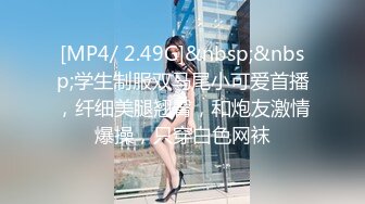 [MP4/ 2.49G]&nbsp;&nbsp;学生制服双马尾小可爱首播，纤细美腿翘臀，和炮友激情爆操，只穿白色网袜