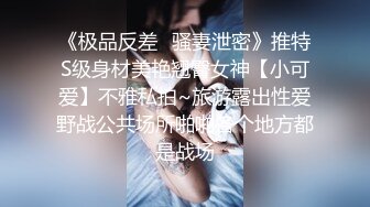 《极品反差✿骚妻泄密》推特S级身材美艳翘臀女神【小可爱】不雅私拍~旅游露出性爱野战公共场所啪啪各个地方都是战场