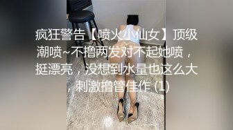 疯狂警告【喷火小仙女】顶级潮喷~不撸两发对不起她喷，挺漂亮，没想到水量也这么大，刺激撸管佳作 (1)