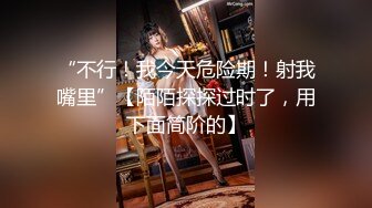 【新片速遞】&nbsp;&nbsp;天津可爱的女孩纸❤️-Ts方筱甜-❤️：做攻是妖最快乐的时刻，狠狠插进小哥哥嘴里，再艹烂他的菊花，爆射哇！[151M/MP4/04:52]