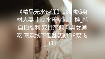 《精品无水速递》180魔G身材人妻【ka水蜜桃ka】推_特自拍福利 双性恋倾向男女通吃 喜欢线下淫乱轰趴3P双飞 (1)