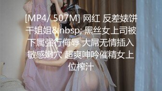 [MP4/ 507M] 网红 反差婊饼干姐姐&nbsp; 黑丝女上司被下属强行侮辱 大屌无情插入敏感嫩穴 超爽呻吟催精女上位榨汁