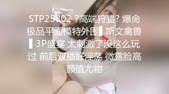 STP25802 ?高端狩猎? 爆肏极品平面模特外围▌斯文禽兽▌3P盛宴 太刺激了没这么玩过 前后双插好淫荡 微露脸高颜值尤物