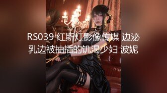 RS039 红斯灯影像传媒 边泌乳边被抽插的饥渴少妇 波妮