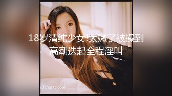 18岁清纯少女!太嫩了被操到高潮迭起全程淫叫