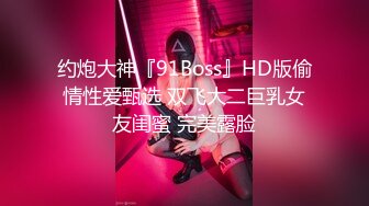 约炮大神『91Boss』HD版偷情性爱甄选 双飞大二巨乳女友闺蜜 完美露脸