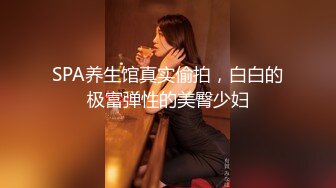 [MP4/942MB]11-20最新偷拍！【漂亮美腿美眉】和阳痿男友，女神挑逗了好久他才打了一炮