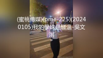 (蜜桃傳媒)(pme-225)(20240105)我的學妹是騷逼-吳文淇