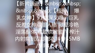 【新片速遞】&nbsp;&nbsp;&nbsp;&nbsp;【核弹❤️爆乳女神】91情深叉喔✨ 巨乳反差女神双重人格 可爱冷艳淫荡酮体 紧致软嫩蜜穴 榨汁内射爽到双腿都在抖[955MB/MP4/57: