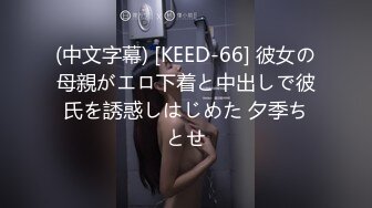 (中文字幕) [KEED-66] 彼女の母親がエロ下着と中出しで彼氏を誘惑しはじめた 夕季ちとせ