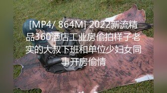 [MP4/ 864M] 2022新流精品360酒店工业房偷拍样子老实的大叔下班和单位少妇女同事开房偷情