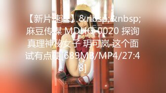 【新片速遞】&nbsp;&nbsp;麻豆传媒 MDHG-0020 探询真理神秘女子 玥可岚 这个面试有点硬[689MB/MP4/27:48]