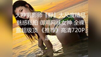 【新片速遞】三月最新流出抖音极品巨乳网红李雅❤️大震撼系列之李雅夜店找鸭草到爽歪歪内射逼里❤️三通肛交求金主爸爸射屁眼[1520MB/MP4/01:17:48]