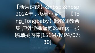 【新片速遞】&nbsp;&nbsp;2024年，极品小萝莉，【Tong_Tongbaby】超强调教合集 户外全裸遛狗&amp;一张嘴单挑禸棒[151M/MP4/07:30]