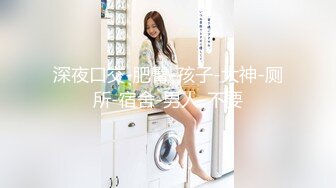 [MP4]STP28287 北京海淀区~极品女大学生【Yves】鲍肥汁多&nbsp;&nbsp;抠逼爽到喷~！高分的颜值，美女无须多言，撸管佳作 VIP0600