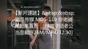 【新片速遞】&nbsp;&nbsp;猫爪传媒 MDS-119 你老婆操起来真香❤️绿帽子给老公当面戴[926M/MP4/32:30]