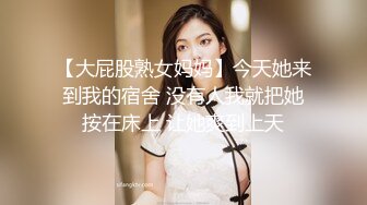 【大屁股熟女妈妈】今天她来到我的宿舍 没有人我就把她按在床上 让她爽到上天