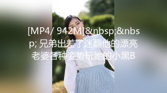 [MP4/ 942M]&nbsp;&nbsp; 兄弟出差了迷翻他的漂亮老婆各种姿势玩她的小黑B