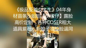 《极品反差女大生》04年身材苗条小姐姐【胡椒仔】露脸高价定制，各种COSER粗大道具紫薇，新娘子妆扮脸逼同框坐插 (1)