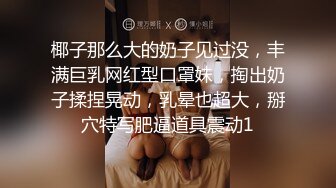 椰子那么大的奶子见过没，丰满巨乳网红型口罩妹，掏出奶子揉捏晃动，乳晕也超大，掰穴特写肥逼道具震动1