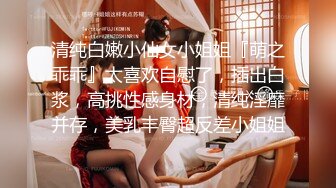 清纯白嫩小仙女小姐姐『萌之乖乖』太喜欢自慰了，插出白浆，高挑性感身材，清纯淫靡并存，美乳丰臀超反差小姐姐