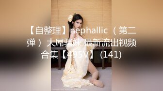 【自整理】nephallic （第二弹） 大屌骚妹 最新流出视频合集【495V】 (141)