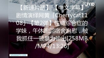 【新速片遞】 【中文字幕】剧情演绎网黄「Cherrycat1108」【第2弹】性瘾综合症的学妹，午休跑回宿舍自慰，被我抓住一顿暴力输出[258MB/MP4/13:26]