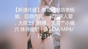 【新速片遞】青岛理发店老板娘、巨鼎美乳 ♈ 寂寞求人爱，大叔上门献精，无套艹小骚穴 体外喷射！[131M/MP4/12:31]