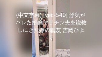 (中文字幕) [vec-540] 浮気がバレた絶倫ヤリチン夫を説教しにきた嫁の親友 吉岡ひより