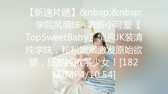 【新速片遞】&nbsp;&nbsp; ✨学院风萌妹✨清新小可爱〖TopSweetBaby〗情趣JK装清纯学妹，粉粉嫩嫩激发原始欲望，反差纯欲系少女！[182M/MP4/10:54]