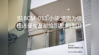 91BCM-011.小柒.渣男为借钱迷晕女友献给朋友.91制片厂