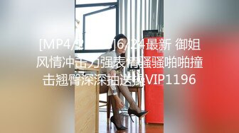 [MP4/2.98G]6/24最新 御姐风情冲击力强表情骚骚啪啪撞击翘臀深深抽送操VIP1196