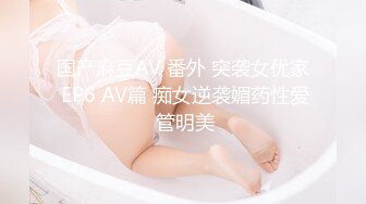 国产麻豆AV 番外 突袭女优家 EP6 AV篇 痴女逆袭媚药性爱 管明美