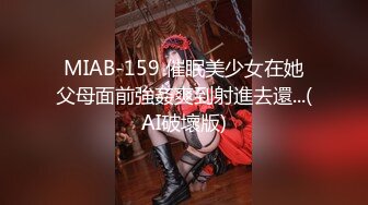 MIAB-159 催眠美少女在她父母面前強姦爽到射進去還...(AI破壞版)