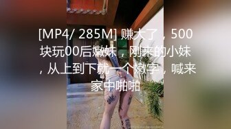 [MP4/ 285M] 赚大了，500块玩00后嫩妹，刚来的小妹，从上到下就一个嫩字，喊来家中啪啪