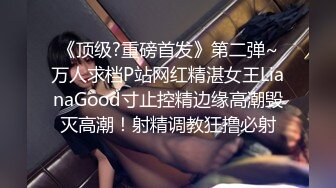 《顶级?重磅首发》第二弹~万人求档P站网红精湛女王LianaGood寸止控精边缘高潮毁灭高潮！射精调教狂撸必射