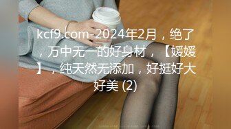 kcf9.com-2024年2月，绝了，万中无一的好身材，【媛媛】，纯天然无添加，好挺好大好美 (2)