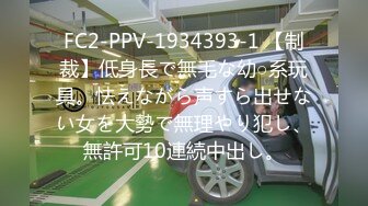 FC2-PPV-1934393-1 【制裁】低身長で無毛な幼○系玩具。怯えながら声すら出せない女を大勢で無理やり犯し、無許可10連続中出し。