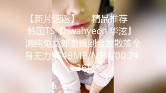 【新片速遞】❤️精品推荐❤️韩国TS『hwahyeon 华泫』 清纯兔女郎激操到金发散落全身无力 [549MB/MP4/00:24:36]