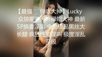 【最强❤️绿妻大神】Lucky✿ 众狼期待天府绿帽大神 最新5P换妻淫趴 全是极品黑丝大长腿 疯狂性爱淫叫 极度淫乱至极