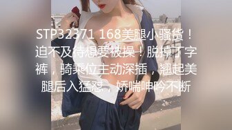 STP32371 168美腿小骚货！迫不及待想要被操！脱掉丁字裤，骑乘位主动深插，翘起美腿后入猛怼，娇喘呻吟不断