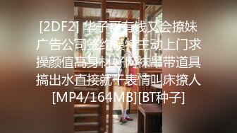 [2DF2] 华子哥有钱又会撩妹广告公司签约模特主动上门求操颜值高身材好网袜吊带道具搞出水直接就干表情叫床撩人[MP4/164MB][BT种子]