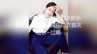 ❤️√ G奶校花女神【19岁小番茄】馒头逼~疯狂扣穴首次喷水~过瘾